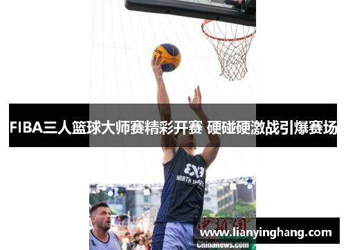 FIBA三人篮球大师赛精彩开赛 硬碰硬激战引爆赛场